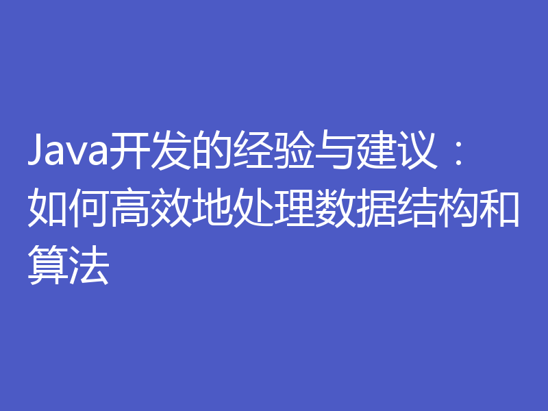 Java开发的经验与建议：如何高效地处理数据结构和算法