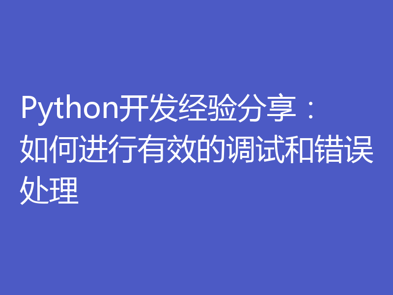 Python开发经验分享：如何进行有效的调试和错误处理