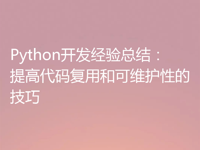 Python开发经验总结：提高代码复用和可维护性的技巧
