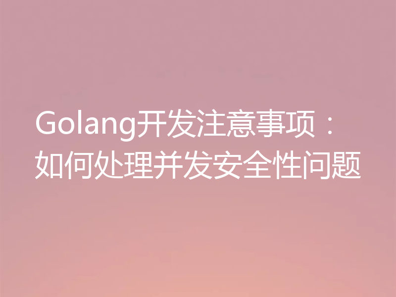 Golang开发注意事项：如何处理并发安全性问题
