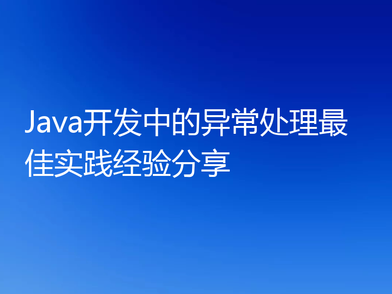 Java开发中的异常处理最佳实践经验分享