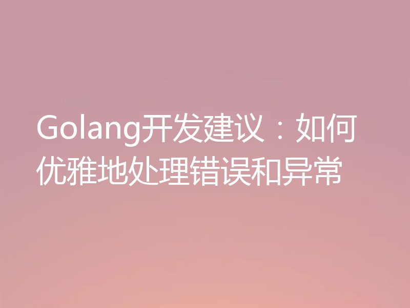 Golang开发建议：如何优雅地处理错误和异常