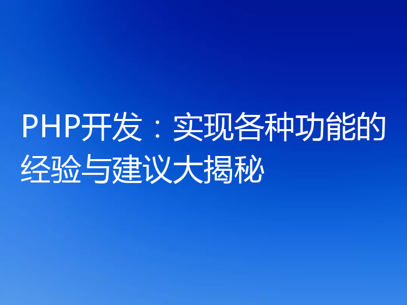 PHP开发：实现各种功能的经验与建议大揭秘