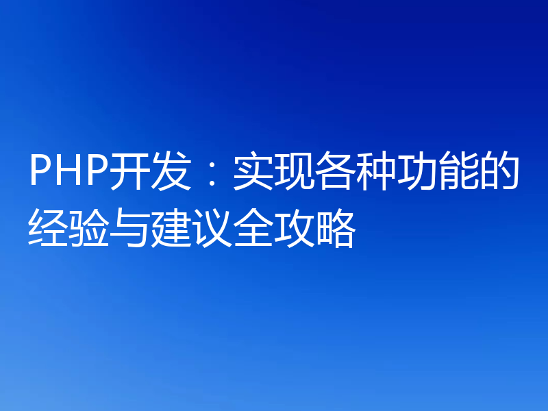 PHP开发：实现各种功能的经验与建议全攻略