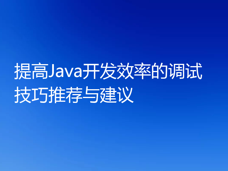 提高Java开发效率的调试技巧推荐与建议