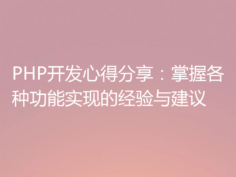 PHP开发心得分享：掌握各种功能实现的经验与建议