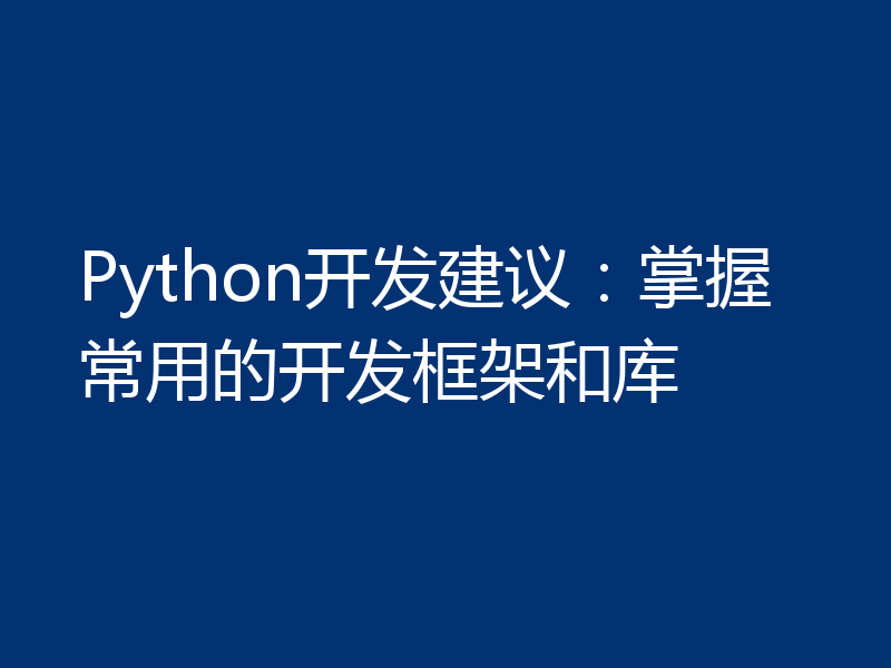 Python开发建议：掌握常用的开发框架和库
