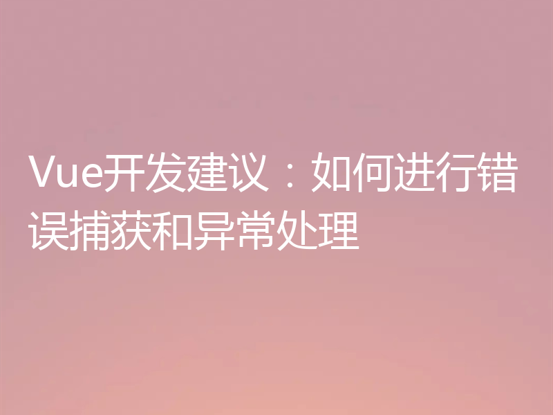 Vue开发建议：如何进行错误捕获和异常处理
