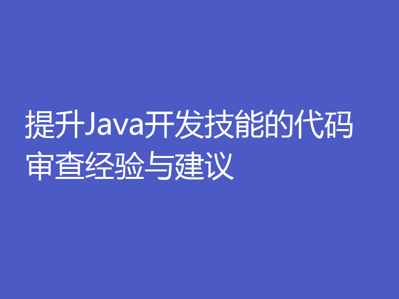 提升Java开发技能的代码审查经验与建议