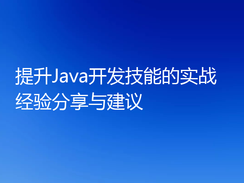 提升Java开发技能的实战经验分享与建议