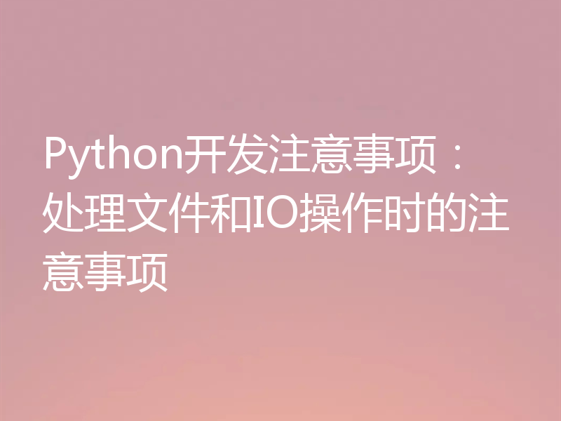Python开发注意事项：处理文件和IO操作时的注意事项