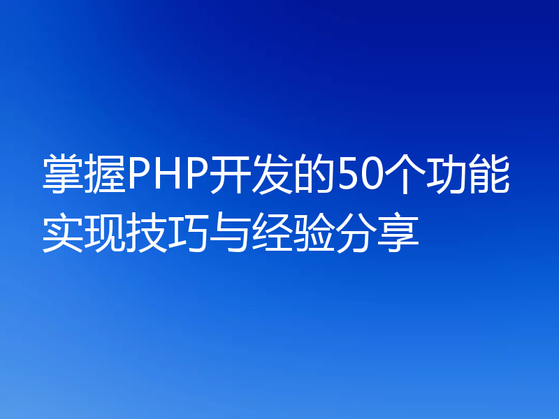 掌握PHP开发的50个功能实现技巧与经验分享