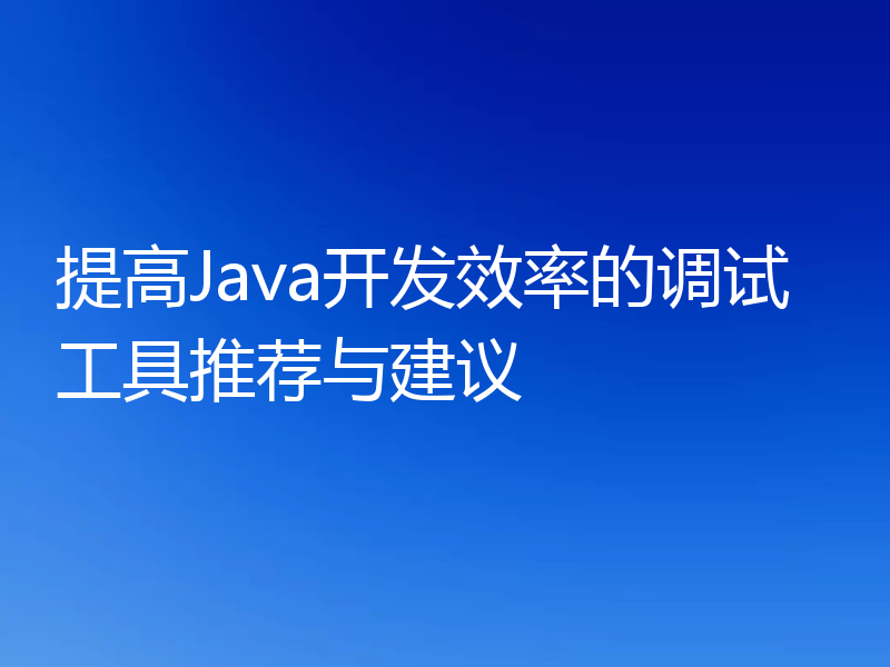 提高Java开发效率的调试工具推荐与建议