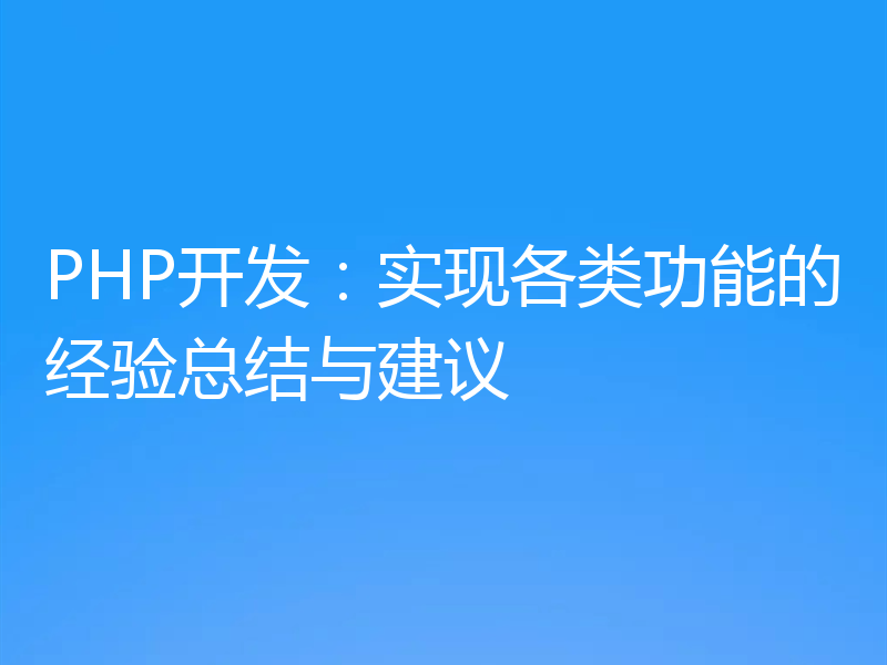 PHP开发：实现各类功能的经验总结与建议