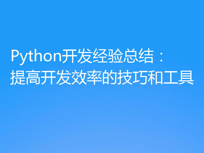 Python开发经验总结：提高开发效率的技巧和工具