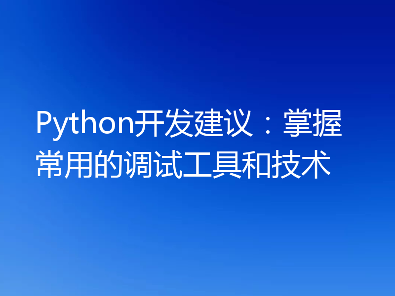 Python开发建议：掌握常用的调试工具和技术