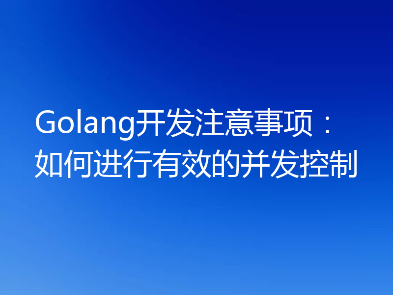 Golang开发注意事项：如何进行有效的并发控制