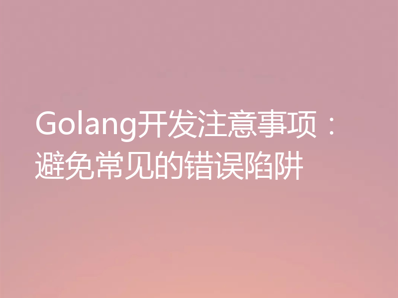 Golang开发注意事项：避免常见的错误陷阱