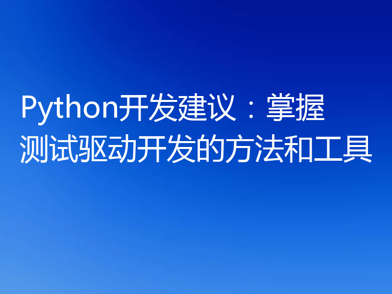 Python开发建议：掌握测试驱动开发的方法和工具