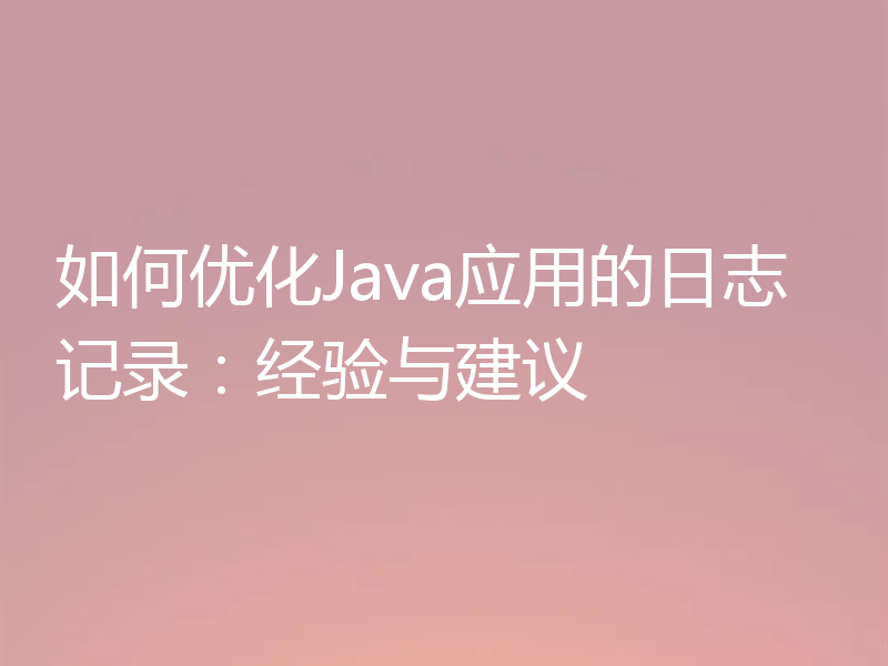 如何优化Java应用的日志记录：经验与建议