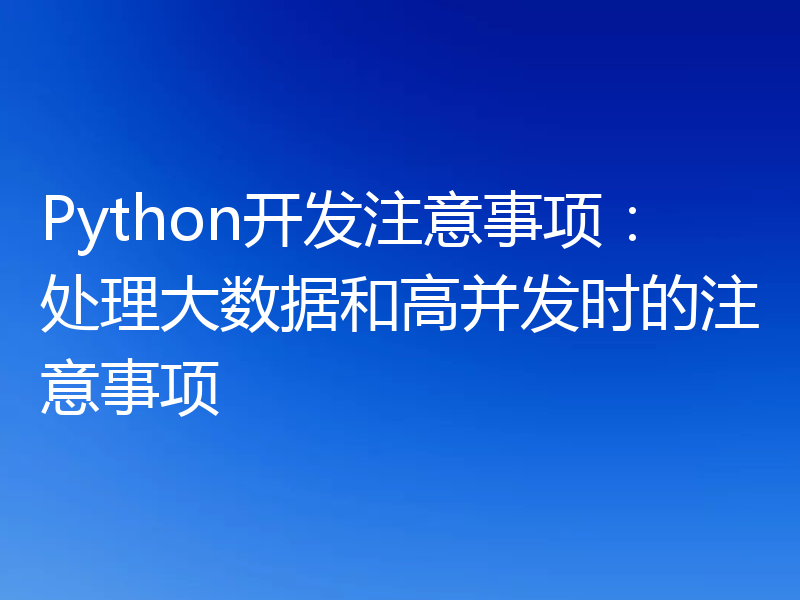 Python开发注意事项：处理大数据和高并发时的注意事项