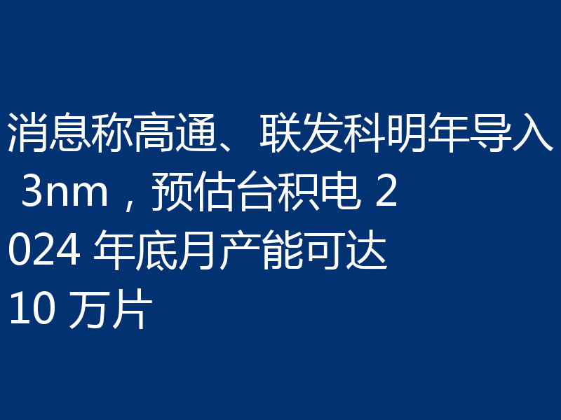 消息称高通、联发科明年导入 3nm，预估台积电 2024 年底月产能可达 10 万片