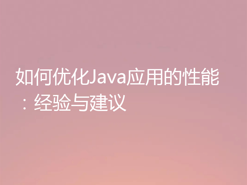 如何优化Java应用的性能：经验与建议