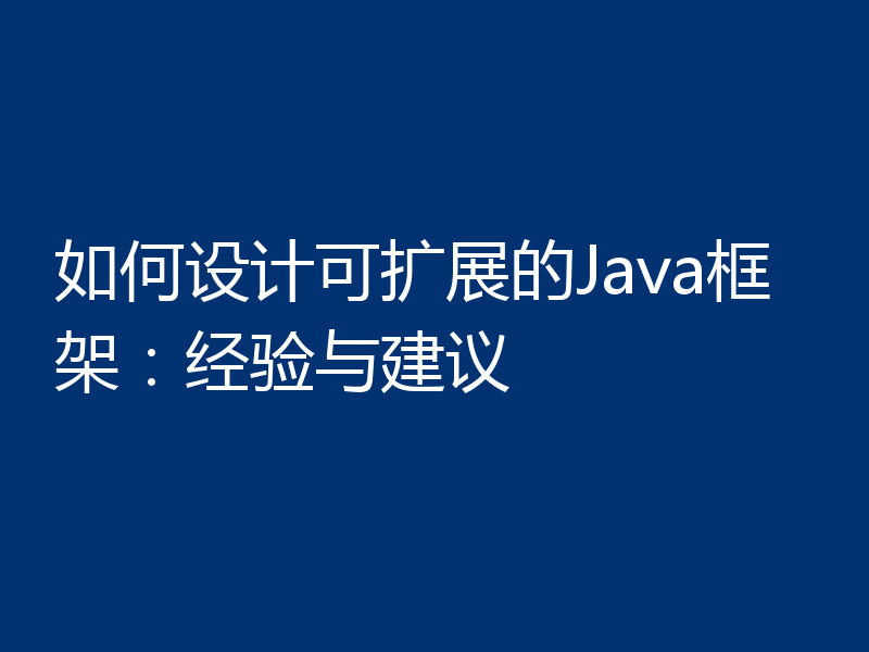 如何设计可扩展的Java框架：经验与建议