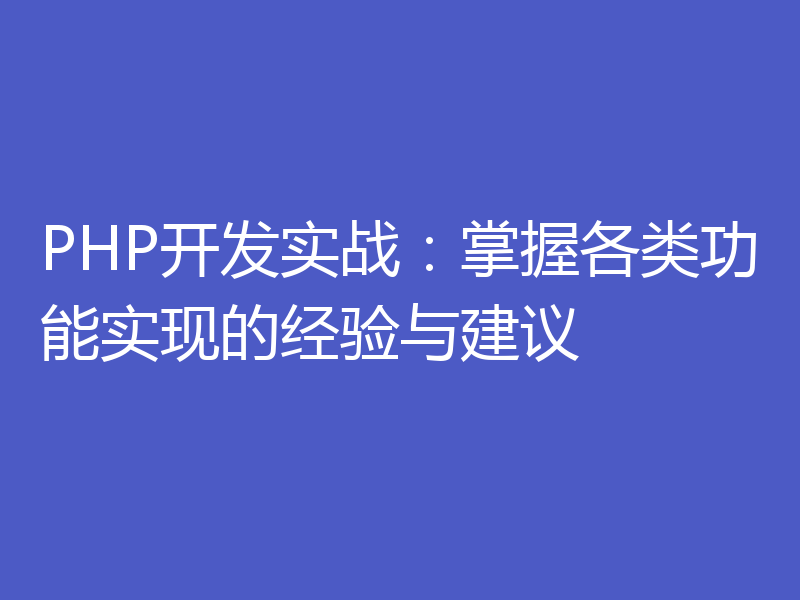 PHP开发实战：掌握各类功能实现的经验与建议