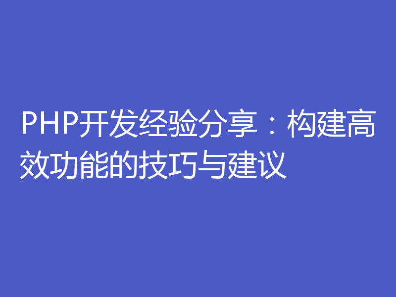 PHP开发经验分享：构建高效功能的技巧与建议