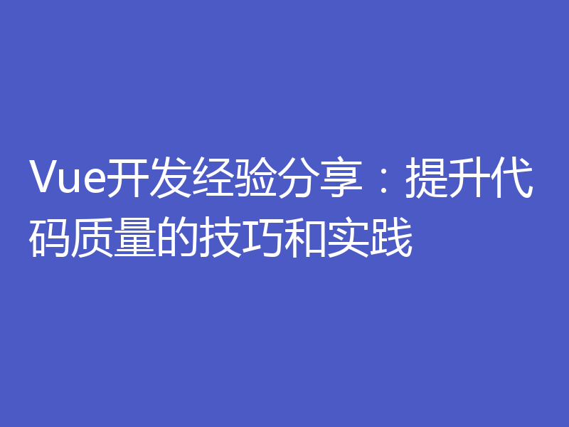 Vue开发经验分享：提升代码质量的技巧和实践