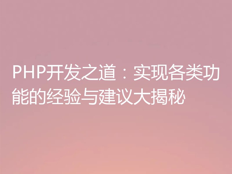 PHP开发之道：实现各类功能的经验与建议大揭秘