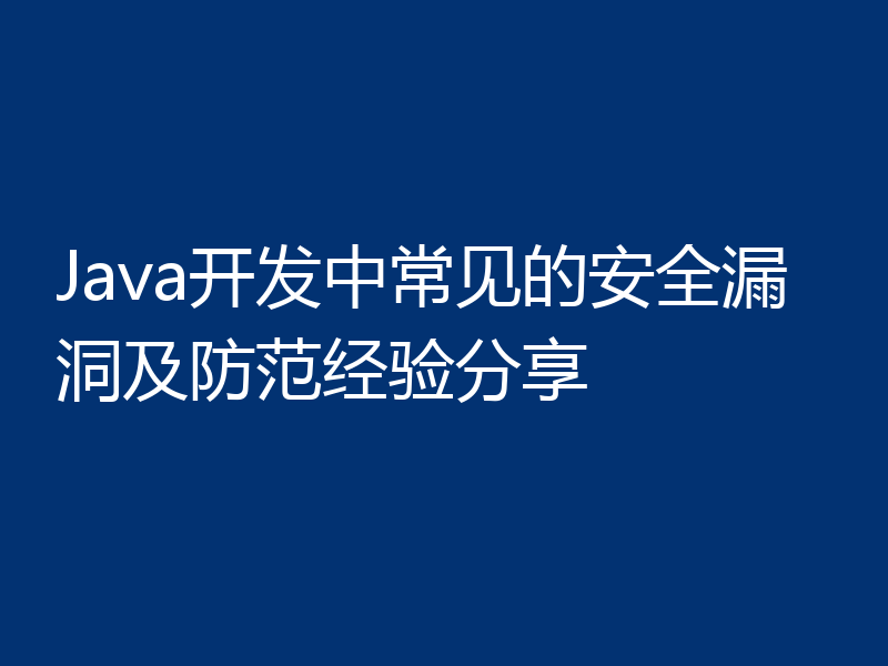Java开发中常见的安全漏洞及防范经验分享