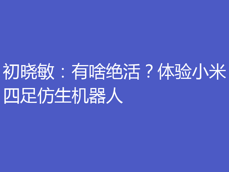 初晓敏：有啥绝活？体验小米四足仿生机器人