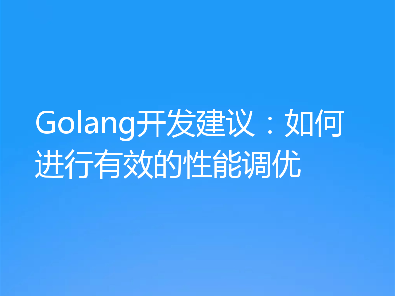 Golang开发建议：如何进行有效的性能调优