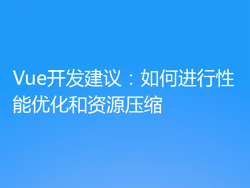 Vue开发建议：如何进行性能优化和资源压缩