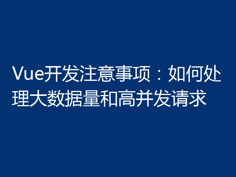 Vue开发注意事项：如何处理大数据量和高并发请求