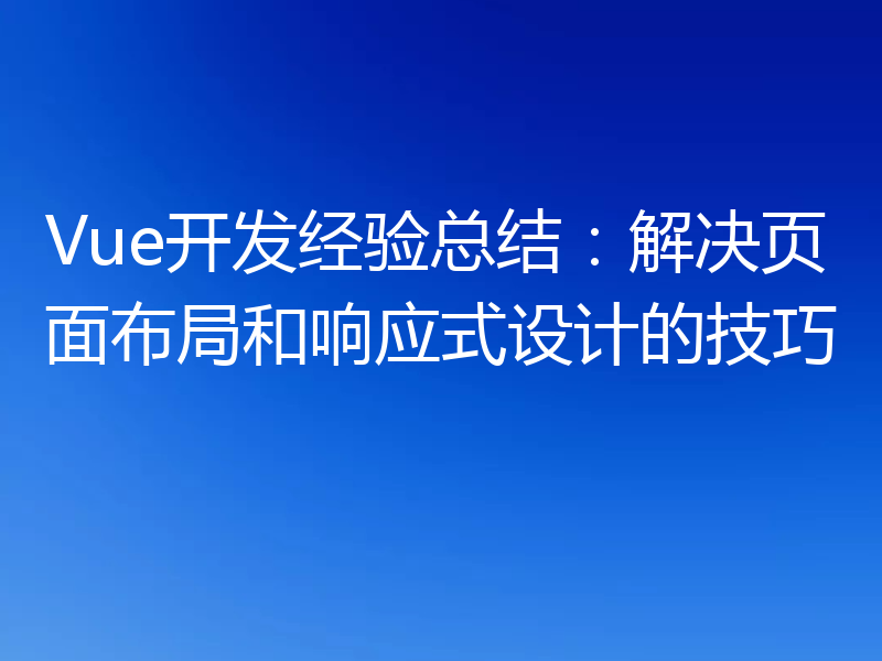 Vue开发经验总结：解决页面布局和响应式设计的技巧