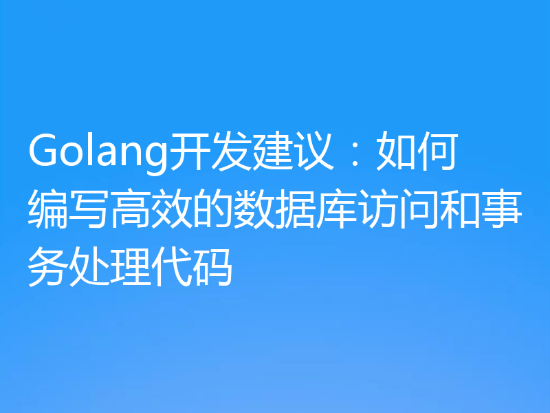 Golang开发建议：如何编写高效的数据库访问和事务处理代码