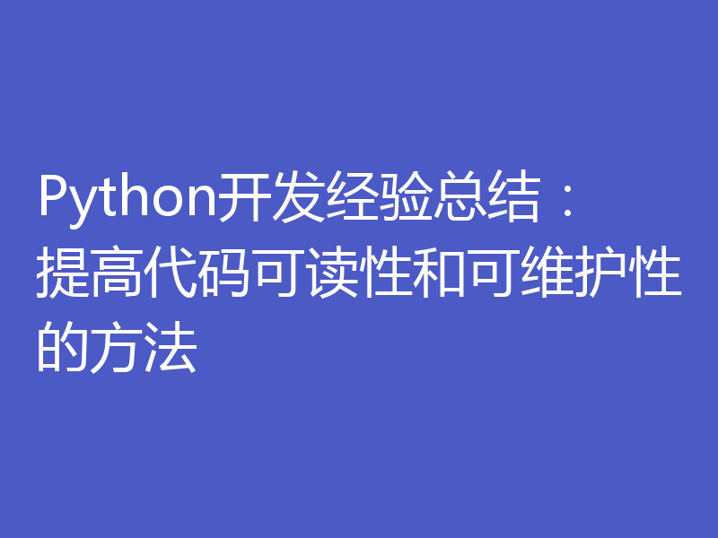 Python开发经验总结：提高代码可读性和可维护性的方法