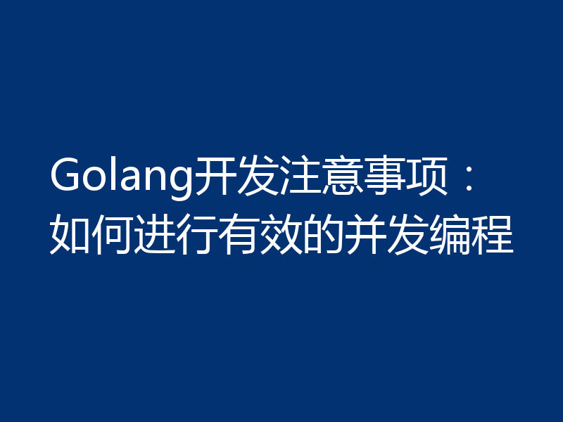 Golang开发注意事项：如何进行有效的并发编程