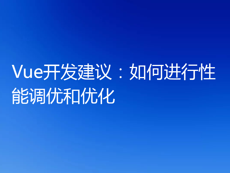 Vue开发建议：如何进行性能调优和优化