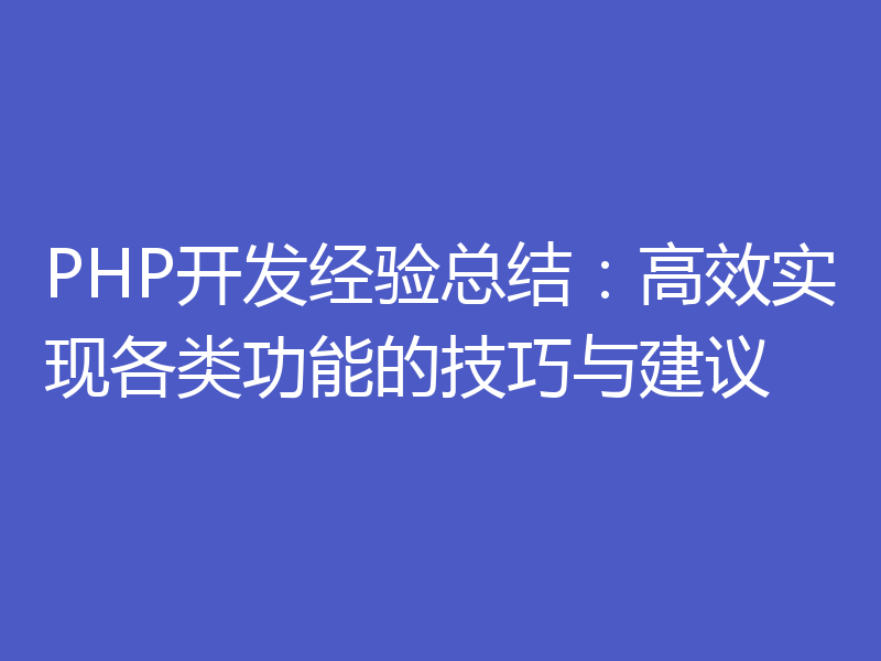 PHP开发经验总结：高效实现各类功能的技巧与建议