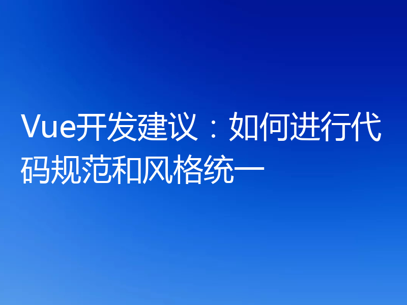 Vue开发建议：如何进行代码规范和风格统一