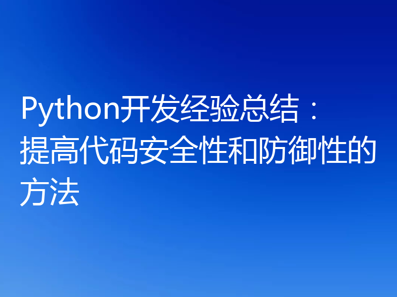 Python开发经验总结：提高代码安全性和防御性的方法