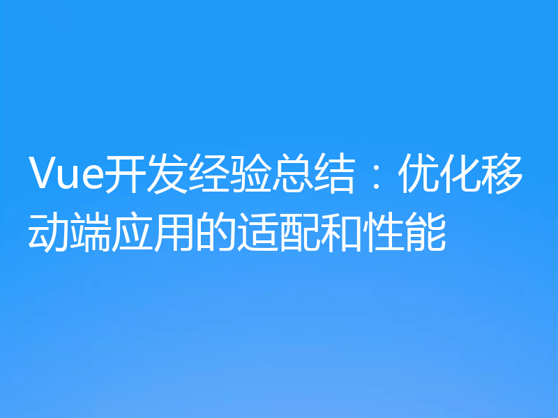 Vue开发经验总结：优化移动端应用的适配和性能
