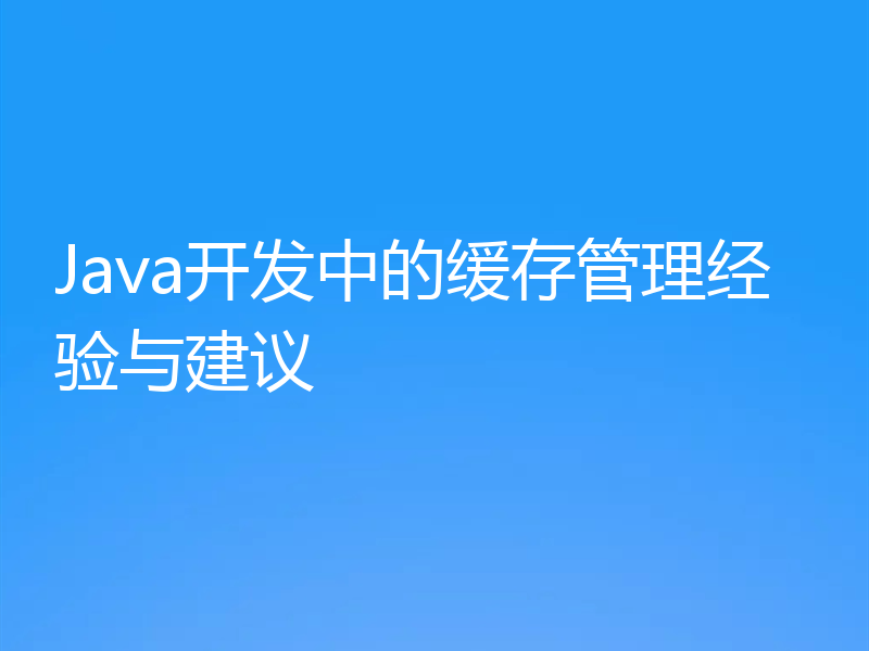 Java开发中的缓存管理经验与建议