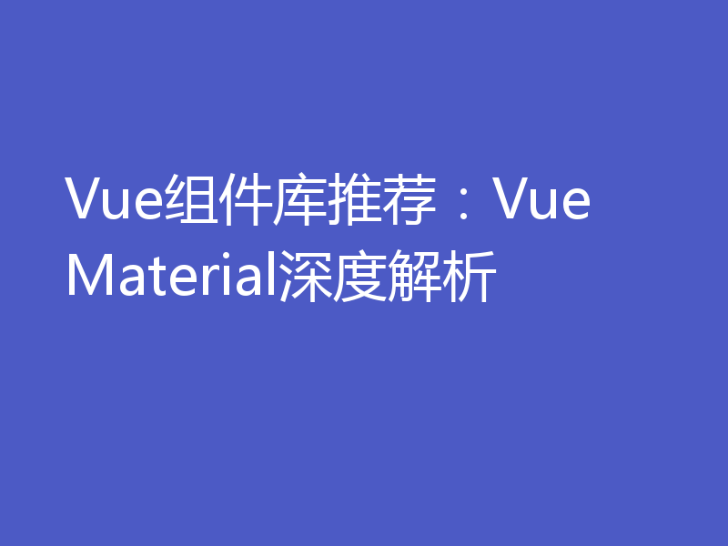 Vue组件库推荐：Vue Material深度解析