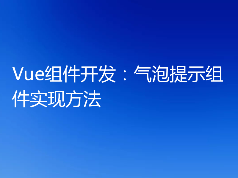 Vue组件开发：气泡提示组件实现方法