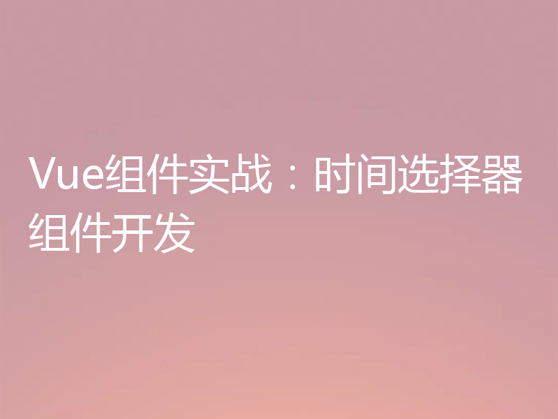 Vue组件实战：时间选择器组件开发